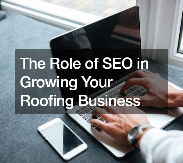 The Role of SEO in Growing Your Roofing Business