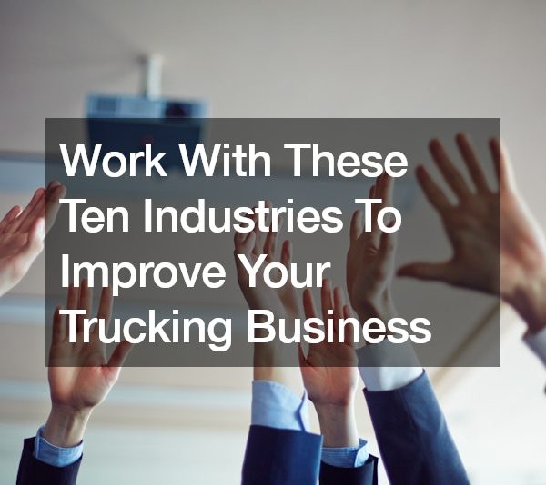 Work With These Ten Industries To Improve Your Trucking Business