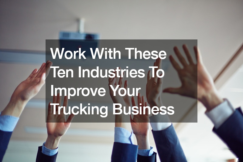 Work With These Ten Industries To Improve Your Trucking Business