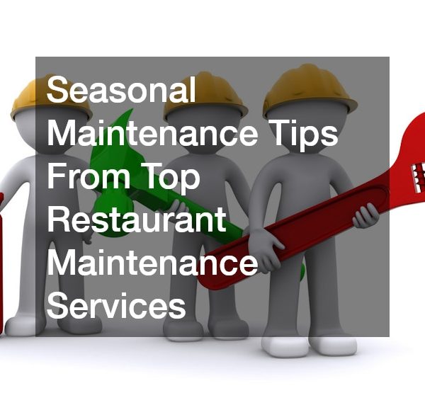 Seasonal Maintenance Tips From Top Restaurant Maintenance Services