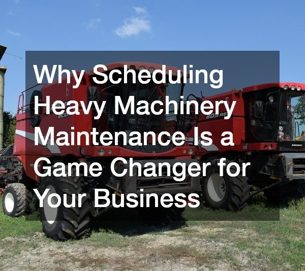 Why Scheduling Heavy Machinery Maintenance Is a Game Changer for Your Business