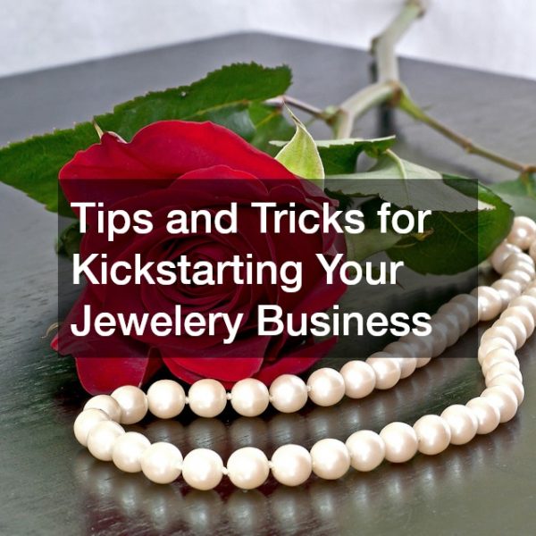 Tips and Tricks for Kickstarting Your Jewelery Business