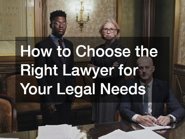 How to Choose the Right Lawyer for Your Legal Needs