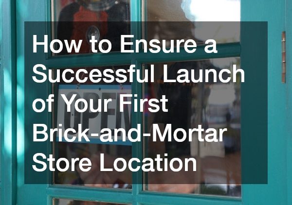 How to Ensure a Successful Launch of Your First Brick-and-Mortar Store Location