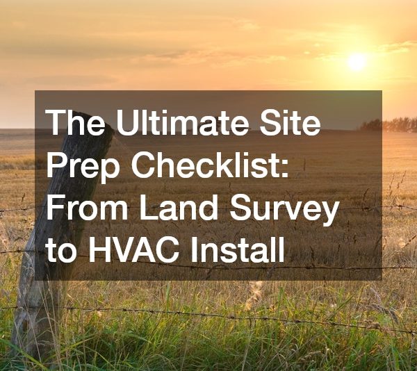 The Ultimate Site Prep Checklist From Land Survey to HVAC Install