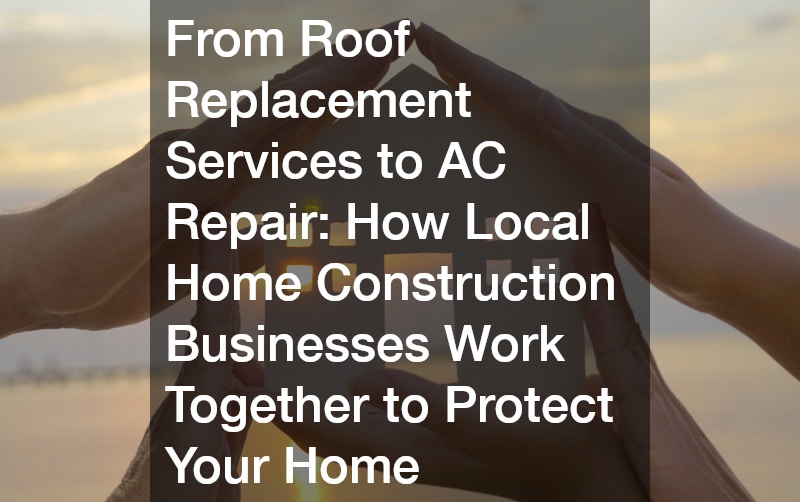 From Roof Replacement Services to AC Repair How Local Home Construction Businesses Work Together to Protect Your Home
