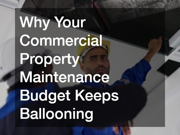 Why Your Commercial Property Maintenance Budget Keeps Ballooning