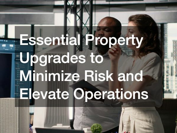 Essential Property Upgrades to Minimize Risk and Elevate Operations